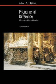 Title: Phenomenal Difference: A Philosophy of Black British Art, Author: Leon Wainwright