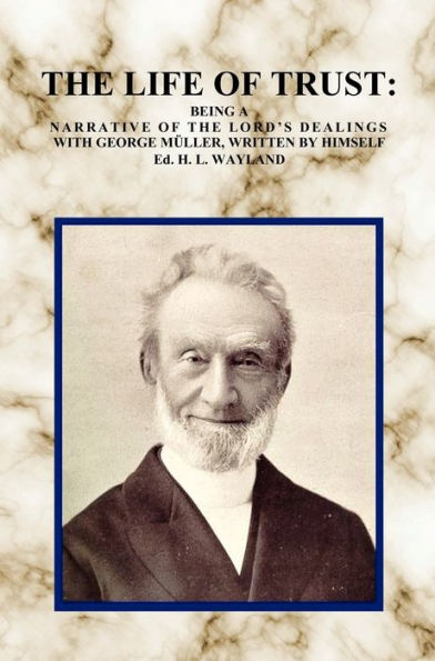 The Life of Trust: Being a Narrative of the Lord's Dealings with George Muller, Written by Himself.