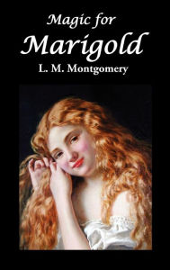 Title: Magic for Marigold, Author: Lucy Maud Montgomery