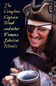 Title: The Complete Captain Blood and Other Famous Sabatini Novels (Unabridged) - Captain Blood, Captain Blood Returns (or the Chronicles of Captain Blood),, Author: Rafael Sabatini