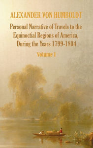 Title: Personal Narrative of Travels to the Equinoctial Regions of America, During the Year 1799-1804 - Volume 1, Author: Alexander von Humboldt