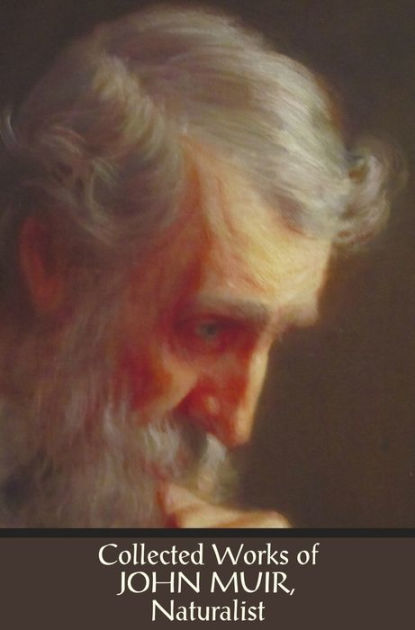Collected Works Of John Muir Naturalist Complete And Unabridged Collected Works Of John Muir Naturalist Complete And Unabridged