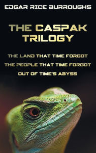 Title: The Caspak Trilogy; The Land That Time Forgot, the People That Time Forgot and Out of Time's Abyss. (Complete and Unabridged)., Author: Edgar Rice Burroughs