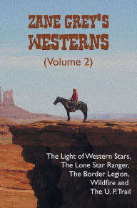 Title: Zane Grey's Westerns (Volume 2), including The Light of Western Stars, The Lone Star Ranger, The Border Legion, Wildfire and The U. P. Trail, Author: Zane Grey