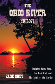 Title: The Ohio River Trilogy including (complete and unabridged) Betty Zane, The Last Trail and The Spirit of the Border, Author: Zane Grey