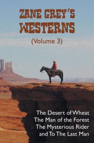 Title: Zane Grey's Westerns (Volume 3), including The Desert of Wheat, The Man of the Forest, The Mysterious Rider and To the Last Man, Author: Zane Grey