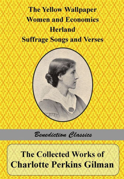 The Collected Works of Charlotte Perkins Gilman: Yellow Wallpaper, Women and Economics, Herland, Suffrage Songs Verses, Why I Wrote 'The Wallpaper'
