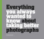 Everything You Always Wanted to Know About Taking Better Photographs