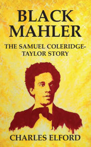 Title: Black Mahler: The Samuel Coleridge-Taylor Story, Author: Charles Elford