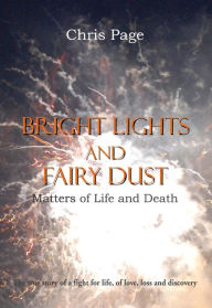 Title: Bright Lights and Fairy Dust: Mattters of Life and Death, Author: Chris Page