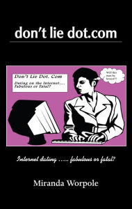 Title: Don't Lie Dot Com: Will Dating on the Internet Prove Fabulous or Fatal?, Author: Miranda Worpole