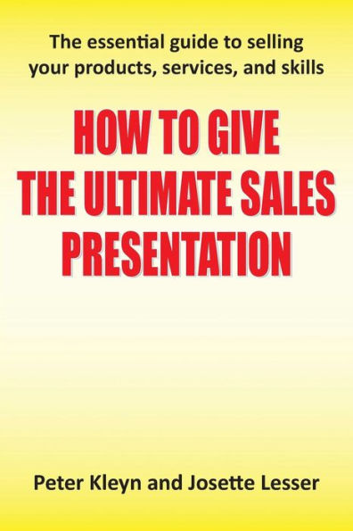 How to Give The Ultimate Sales Presentation - Essential Guide Selling Your Products, Services and Skills