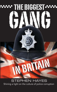 Title: The Biggest Gang in Britain - Shining a Light on the Culture of Police Corruption, Author: Stephen Hayes