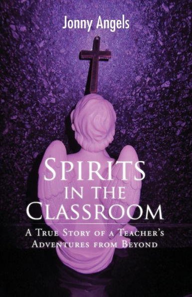 Spirits In The Classroom - A True Story Of A Teacher's Adventures From Beyond