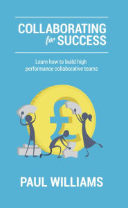 Title: Collaborating for Success: Learn How to Build High Performance Collaborative Teams, Author: Paul Williams