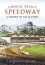 Crystal Palace Speedway: A History of the Glaziers