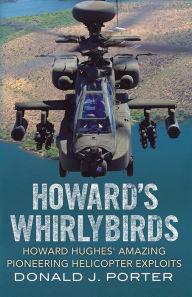 Title: Howard's Whirlybirds: Howard Hughes's Amazing Pioneering Helicopter Exploits, Author: Donald J. Porter