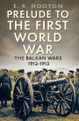 Prelude to the First World War: The Balkan Wars 1912-1913