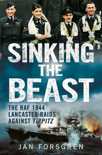 Sinking the Beast: The RAF 1944 Lancaster Raids Against Tirpitz