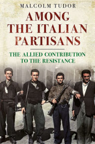 Title: Among the Italian Partisans: The Allied Contribution to the Resistance, Author: Malcolm Tudor