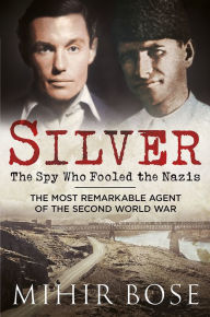 Title: Silver: The Spy Who Fooled the Nazis: The Most Remarkable Agent of The Second World War, Author: Mihir Bose