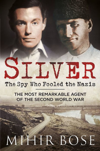 Silver: The Spy Who Fooled the Nazis: The Most Remarkable Agent of The Second World War