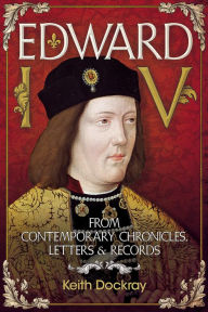 Title: Edward IV: From Contemporary Chronicles, Letters and Records, Author: Keith Dockray