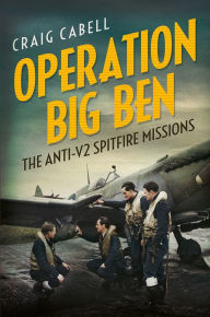 Title: Operation Big Ben: The Anti-V2 Spitfire Missions, Author: Craig Cabell