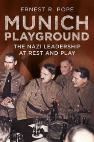 Title: Munich Playground: The Nazi Leadership at Rest and Play, Author: Ernest R. Pope