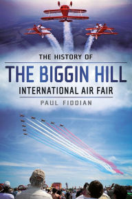 Title: The History of the Biggin Hill International Air Fair, Author: Paul Fiddian