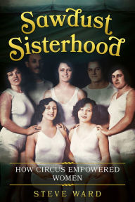 Title: Sawdust Sisterhood: How Circus Empowered Women, Author: Steve Ward