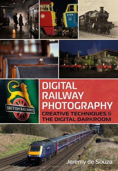Digital Railway Photography: Creative Techniques and the Digital Darkroom