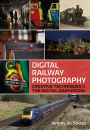 Digital Railway Photography: Creative Techniques and the Digital Darkroom