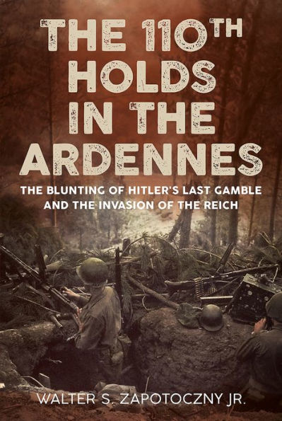 The 110th Holds in the Ardennes: The Blunting of Hitler's Last Gamble and the Invasion of the Reich