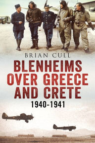 Title: Blenheims over Greece and Crete: Operations of 30, 84 and 211 Squadrons 1940-1941, Author: Brian Cull