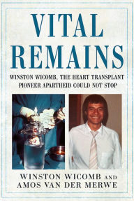 Title: Vital Remains: Winston Wicomb, the Heart Transplant Pioneer Apartheid Could Not Stop, Author: Amos van der Merwe