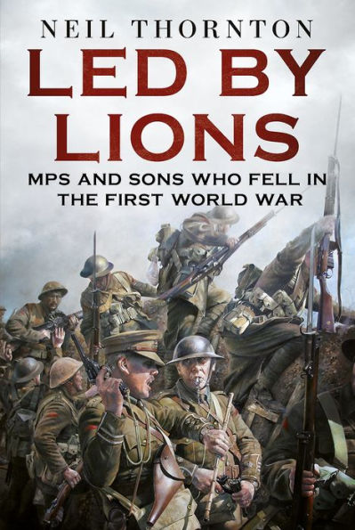 Led by Lions: MPs and Sons Who Fell in the First World War