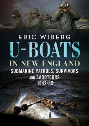 U Boats In New England Submarine Patrols Survivors And Saboteurs 1942 45 By Eric Wiberg Hardcover Barnes Noble