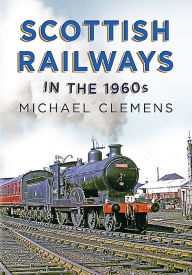Title: Scottish Railways in the 1960s, Author: Michael Clemens