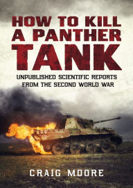 Full free bookworm download How to Kill a Panther Tank: Unpublished Scientific Reports from the Second World War 9781781557969 by Craig Moore CHM in English