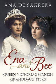 Ebooks downloaden gratis Ena and Bee: Queen Victoria's Spanish Granddaughters  9781781558546 by Ana de Sagrera, Ana de Sagrera