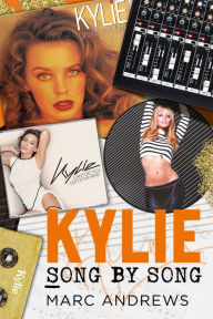 Title: Kylie Song by Song: The Stories Behind Every Song by Kylie Minogue, the Princess of Pop, Author: Marc Andrews