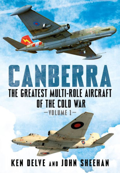 Canberra: The Greatest Multi-Role Aircraft of the Cold War Volume 1