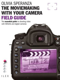 Title: The Moviemaking with Your Camera Field Guide: The Essential Guide to Shooting Video with HDSLRs and Digital Cameras, Author: Olivia Speranza