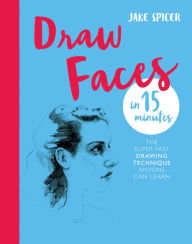 Title: Draw Faces in 15 Minutes: Amaze your friends with your portrait skills, Author: Jake Spicer