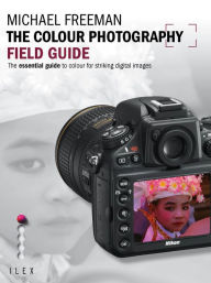 Title: The Colour Photography Field Guide: The Essential Guide to Hue for Striking Digital Images, Author: Michael Freeman