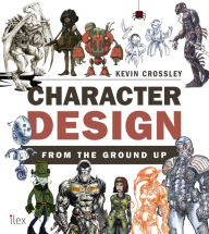 Title: Character Design from the Ground Up: Make Your Sketches Come to Life, Author: Kevin Crossley