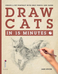 Title: Draw Cats in 15 Minutes: Create a pet portrait with only pencil & paper, Author: Jake Spicer