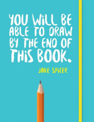 Title: You Will Be Able to Draw By the End of this Book, Author: Jake Spicer