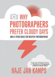 Title: Why Photographers Prefer Cloudy Days: and 61 Other Ideas for Creative Photography, Author: Haje Jan Kamps